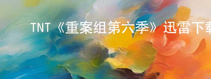 ﻿陈庆瑞发布﻿TNT《重案组第六季》迅雷下载/在线观看/百度云-犯罪/历史载-美剧天堂